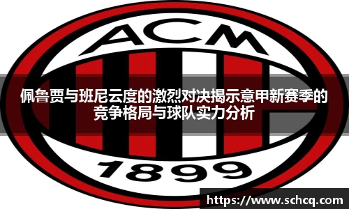佩鲁贾与班尼云度的激烈对决揭示意甲新赛季的竞争格局与球队实力分析