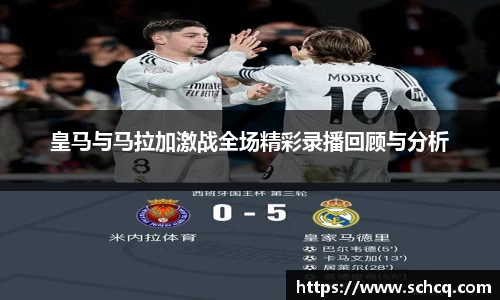 皇马与马拉加激战全场精彩录播回顾与分析
