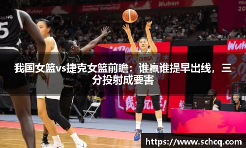 我国女篮vs捷克女篮前瞻：谁赢谁提早出线，三分投射成要害